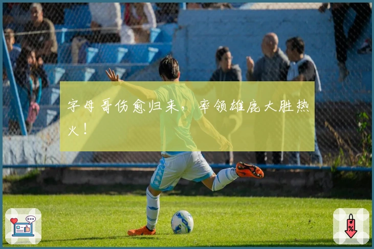 字母哥伤愈归来,率领雄鹿大胜热火!