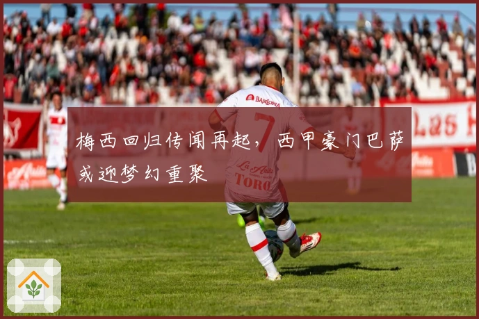 梅西回归传闻再起,西甲豪门巴萨或迎梦幻重聚