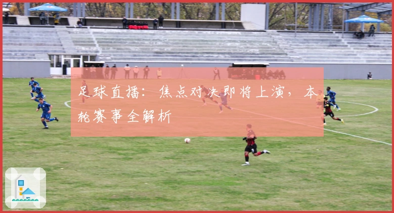 足球直播：焦点对决即将上演，本轮赛事全解析