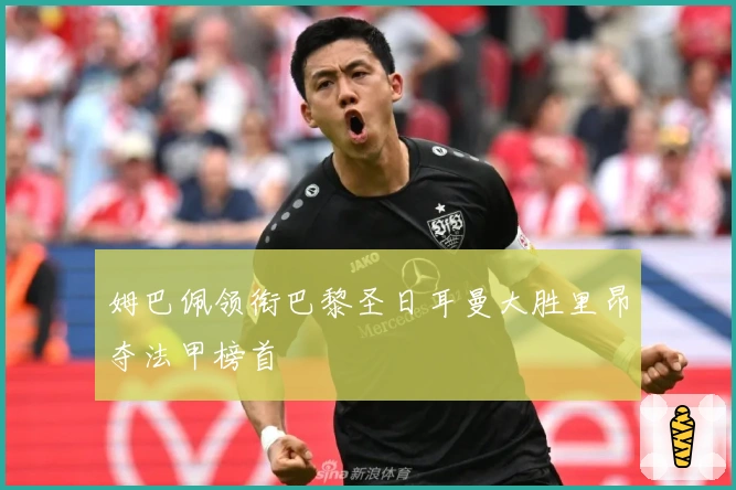 姆巴佩领衔巴黎圣日耳曼大胜里昂夺法甲榜首