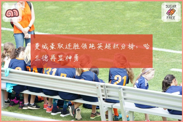 曼城豪取连胜领跑英超积分榜，哈兰德再显神勇