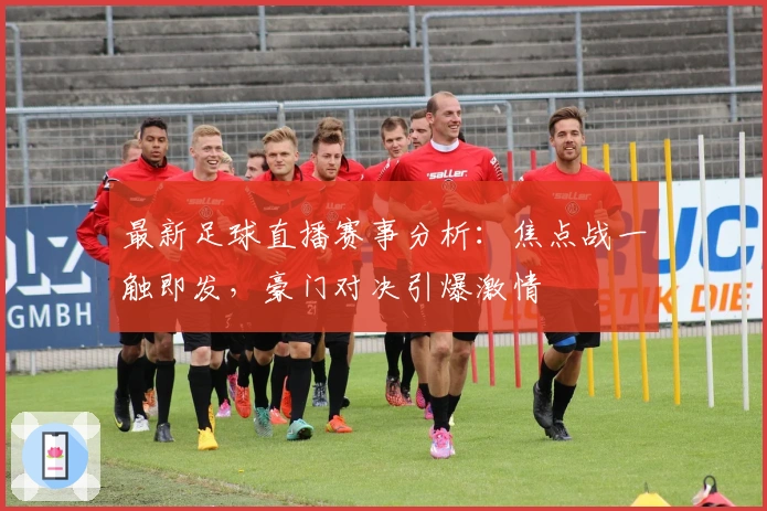 最新足球直播赛事分析：焦点战一触即发，豪门对决引爆激情