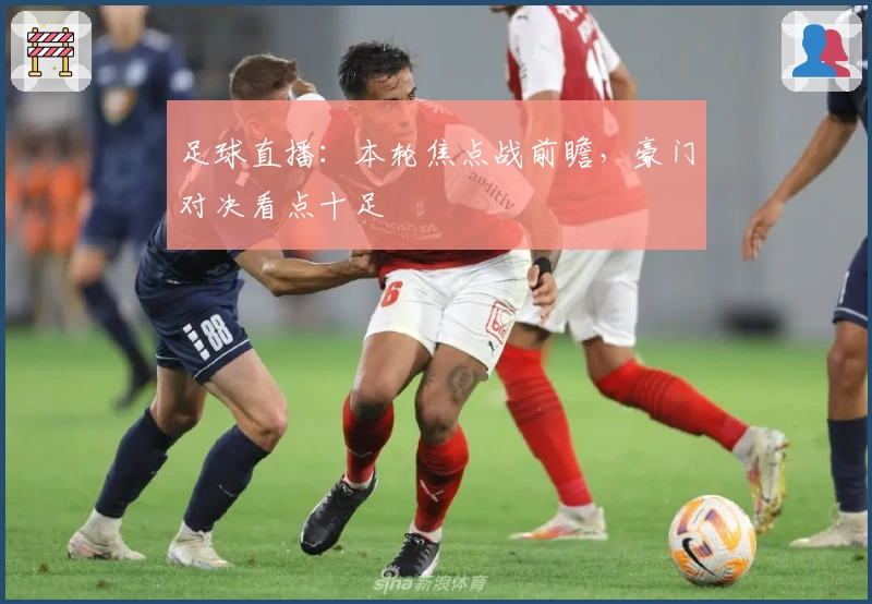 足球直播：本轮焦点战前瞻，豪门对决看点十足
