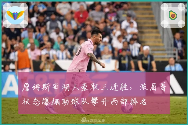 詹姆斯率湖人豪取三连胜,浓眉哥状态爆棚助球队攀升西部排名