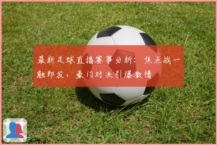 最新足球直播赛事分析：焦点战一触即发，豪门对决引爆激情